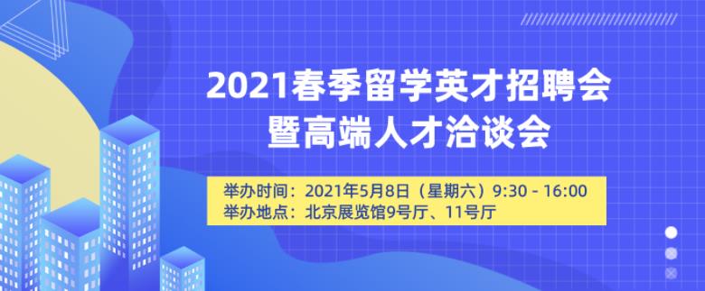 教育部留学服务中心5月举办2021春季留学英才招聘会暨高端人才洽谈会